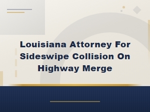 Louisiana Sideswipe Accident Lawyer for Highway Merges