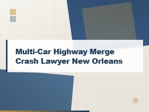 Hire a New Orleans Multi-Car Highway Merge Crash Lawyer