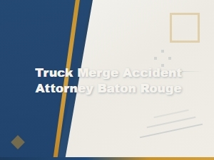 Hire a Truck Merge Accident Attorney in Baton Rouge